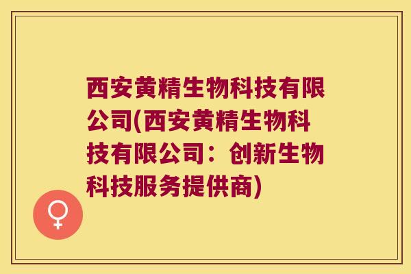 西安黄精生物科技有限公司(西安黄精生物科技有限公司：创新生物科技服务提供商)