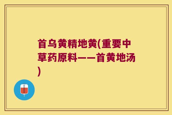 首乌黄精地黄(重要中草药原料——首黄地汤) 首乌黄精地黄(重要中草药原料——首黄地汤)