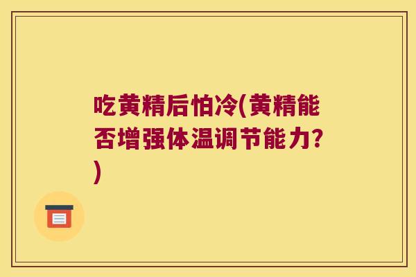 吃黄精后怕冷(黄精能否增强体温调节能力?) 吃黄精后怕冷(黄精能否增强体温调节能力?)