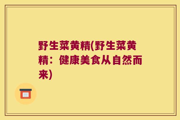 野生菜黄精(野生菜黄精:健康美食从自然而来) 野生菜黄精(野生菜黄精:健康美食从自然而来)