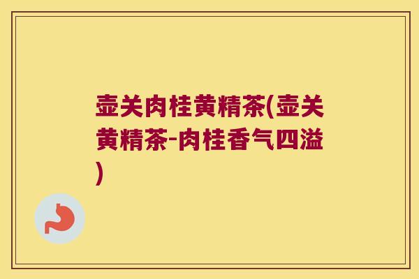 壶关肉桂黄精茶(壶关黄精茶-肉桂香气四溢) 壶关肉桂黄精茶(壶关黄精茶-肉桂香气四溢)