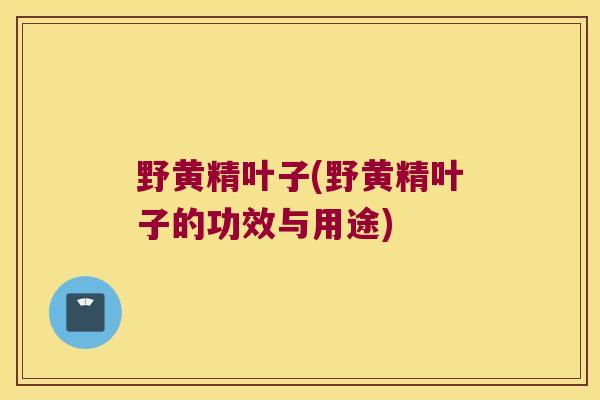 野黄精叶子(野黄精叶子的功效与用途)