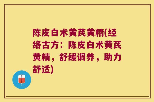 陈皮白术黄芪黄精(经络古方：陈皮白术黄芪黄精，舒缓调养，助力舒适)