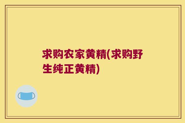 求购农家黄精(求购野生纯正黄精)
