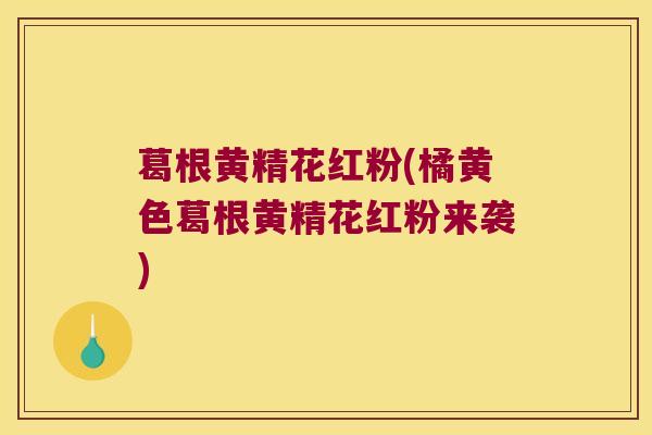 葛根黄精花红粉(橘黄色葛根黄精花红粉来袭)