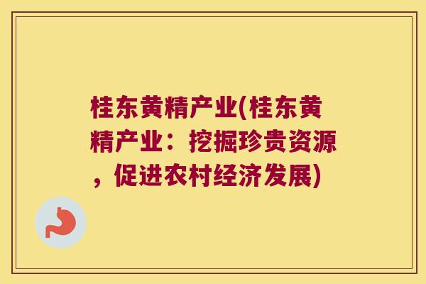 桂东黄精产业(桂东黄精产业:挖掘珍贵资源,促进农村经济发展) 桂东黄精产业(桂东黄精产业:挖掘珍贵资源,促进农村经济发展)