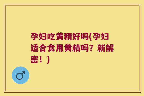 孕妇吃黄精好吗(孕妇适合食用黄精吗？新解密！)