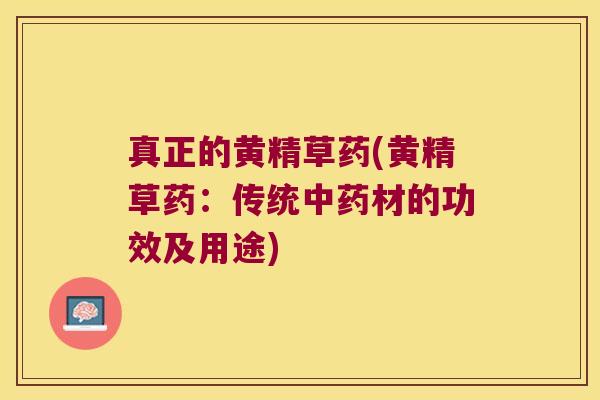 真正的黄精草药(黄精草药：传统材的功效及用途)
