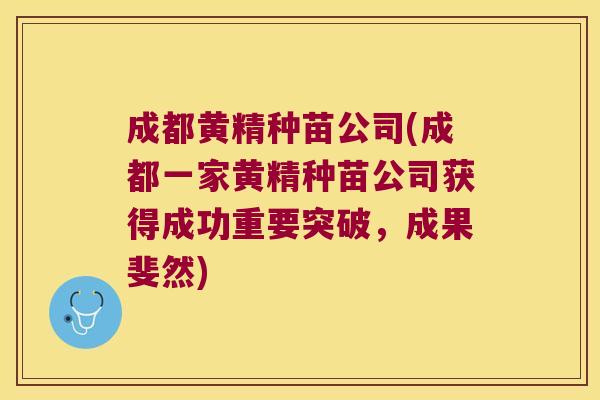成都黄精种苗公司(成都一家黄精种苗公司获得成功重要突破,成果斐然) 成都黄精种苗公司(成都一家黄精种苗公司获得成功重要突破,成果斐然)