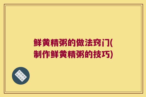 鲜黄精粥的做法窍门(制作鲜黄精粥的技巧)