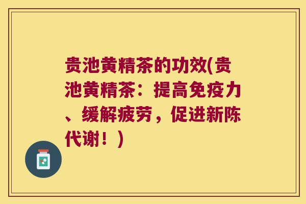 贵池黄精茶的功效(贵池黄精茶：提高力、缓解疲劳，促进！)
