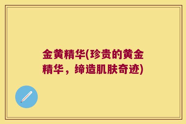 金黄精华(珍贵的黄金精华，缔造奇迹)