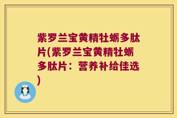紫罗兰宝黄精牡蛎多肽片(紫罗兰宝黄精牡蛎多肽片：营养补给佳选)