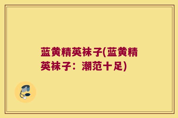 蓝黄精英袜子(蓝黄精英袜子：潮范十足)