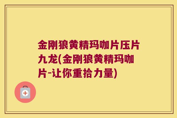 金刚狼黄精玛咖片压片九龙(金刚狼黄精玛咖片-让你重拾力量) 金刚狼黄精玛咖片压片九龙(金刚狼黄精玛咖片-让你重拾力量)