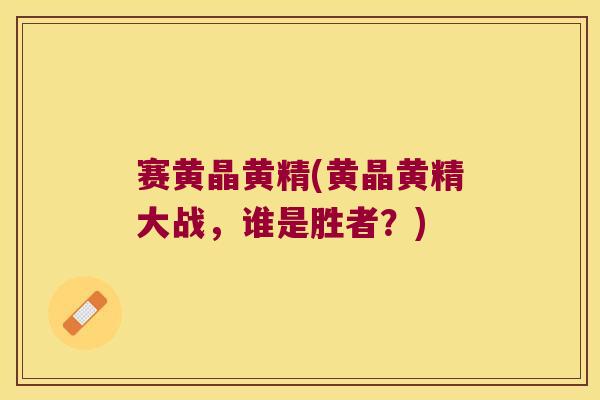 赛黄晶黄精(黄晶黄精大战,谁是胜者?) 赛黄晶黄精(黄晶黄精大战,谁是胜者?)