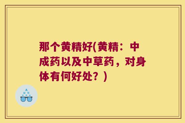 那个黄精好(黄精：中成药以及中草药，对身体有何好处？)
