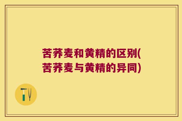 苦荞麦和黄精的区别(苦荞麦与黄精的异同)
