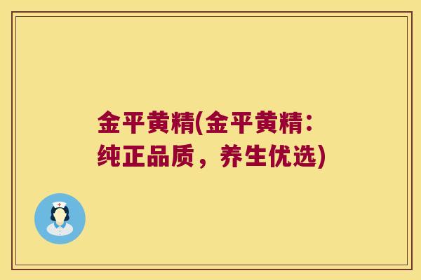 金平黄精(金平黄精：纯正品质，养生优选)