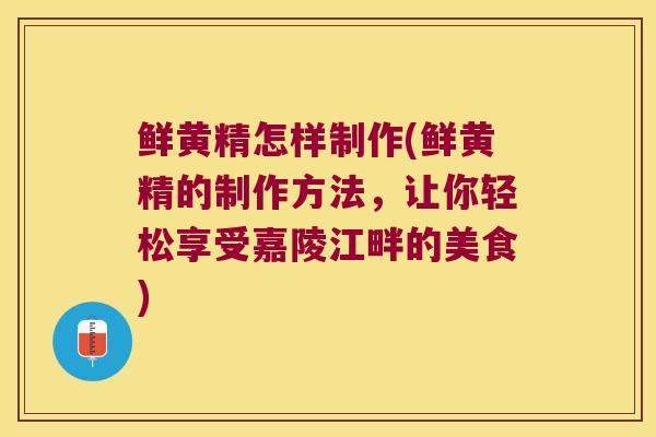 鲜黄精怎样制作(鲜黄精的制作方法,让你轻松享受嘉陵江畔的美食) 鲜黄精怎样制作(鲜黄精的制作方法,让你轻松享受嘉陵江畔的美食)