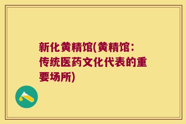 新化黄精馆(黄精馆:传统医药文化代表的重要场所) 新化黄精馆(黄精馆:传统医药文化代表的重要场所)