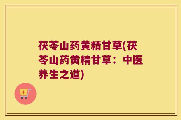 茯苓山药黄精甘草(茯苓山药黄精甘草:中医养生之道) 茯苓山药黄精甘草(茯苓山药黄精甘草:中医养生之道)