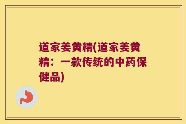 道家姜黄精(道家姜黄精:一款传统的保健品) 道家姜黄精(道家姜黄精:一款传统的保健品)