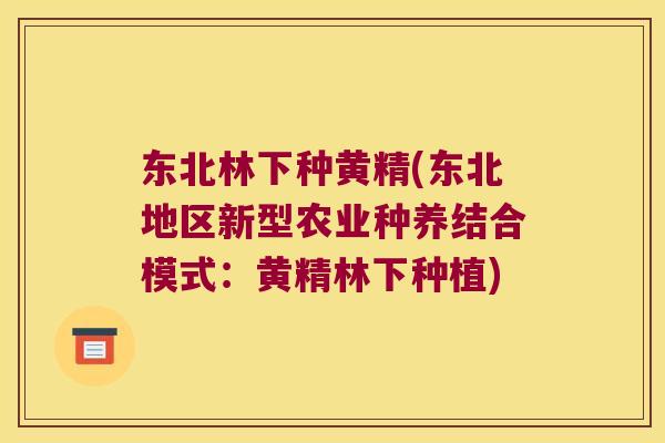 东北林下种黄精(东北地区新型农业种养结合模式:黄精林下种植) 东北林下种黄精(东北地区新型农业种养结合模式:黄精林下种植)