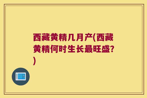 西藏黄精几月产(西藏黄精何时生长旺盛？)