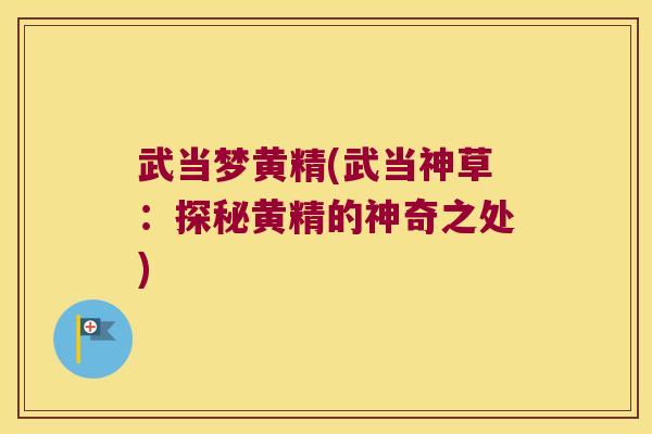 武当梦黄精(武当神草：探秘黄精的神奇之处)