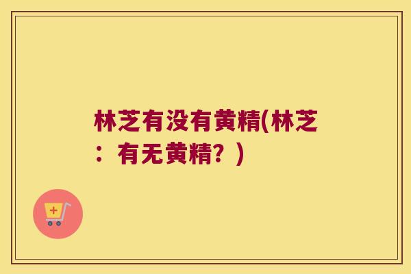 林芝有没有黄精(林芝:有无黄精?) 林芝有没有黄精(林芝:有无黄精?)