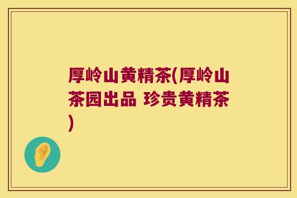 厚岭山黄精茶(厚岭山茶园出品 珍贵黄精茶) 厚岭山黄精茶(厚岭山茶园出品 珍贵黄精茶)