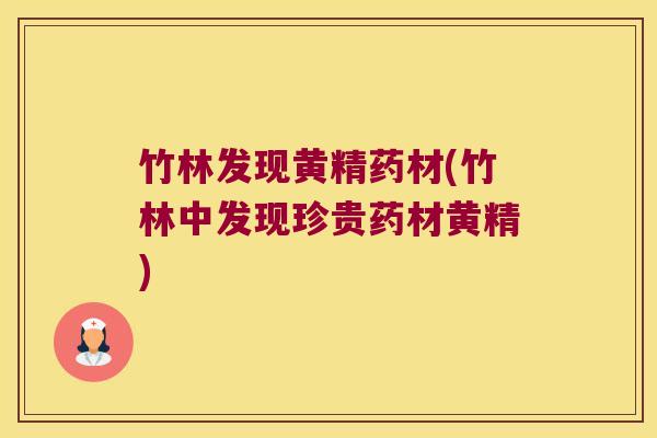 竹林发现黄精药材(竹林中发现珍贵药材黄精)