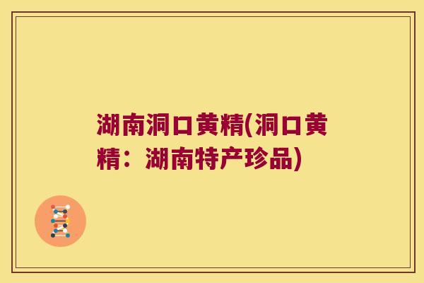 湖南洞口黄精(洞口黄精：湖南特产珍品)