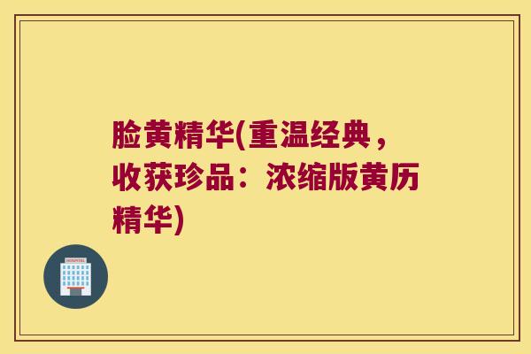 脸黄精华(重温经典,收获珍品:浓缩版黄历精华) 脸黄精华(重温经典,收获珍品:浓缩版黄历精华)