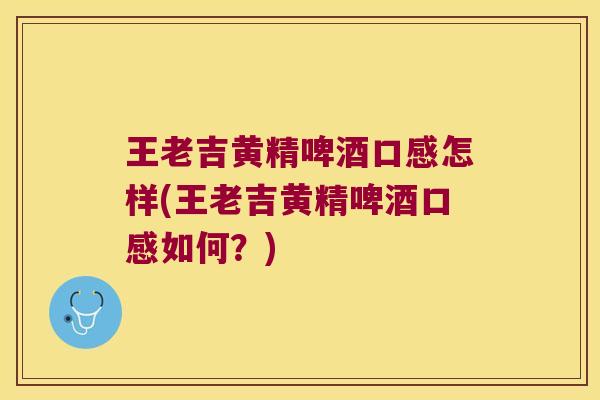 王老吉黄精啤酒口感怎样(王老吉黄精啤酒口感如何？)