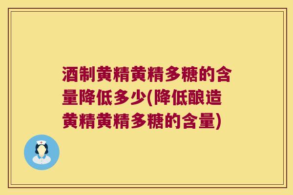 酒制黄精黄精多糖的含量降低多少(降低酿造黄精黄精多糖的含量) 酒制黄精黄精多糖的含量降低多少(降低酿造黄精黄精多糖的含量)
