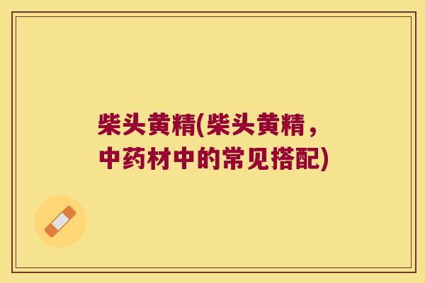 柴头黄精(柴头黄精,材中的常见搭配) 柴头黄精(柴头黄精,材中的常见搭配)