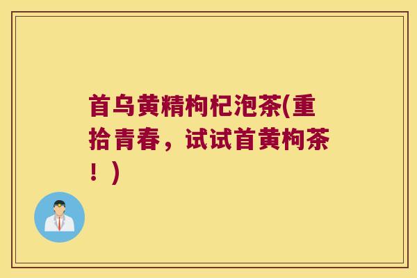 首乌黄精枸杞泡茶(重拾青春，试试首黄枸茶！)