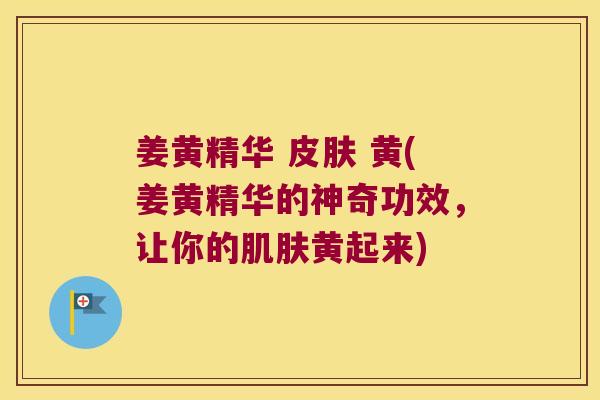 姜黄精华 黄(姜黄精华的神奇功效,让你的黄起来) 姜黄精华 黄(姜黄精华的神奇功效,让你的黄起来)