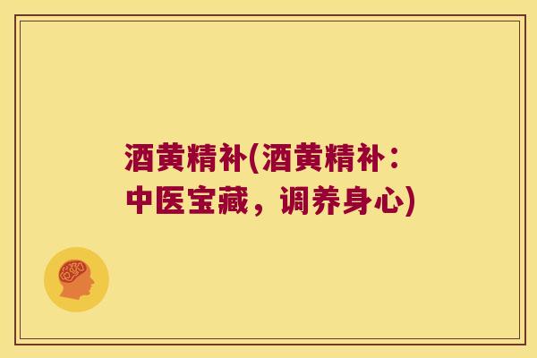 酒黄精补(酒黄精补：中医宝藏，调养身心)