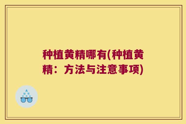 种植黄精哪有(种植黄精:方法与注意事项) 种植黄精哪有(种植黄精:方法与注意事项)