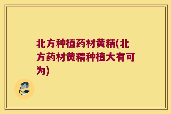 北方种植药材黄精(北方药材黄精种植大有可为)
