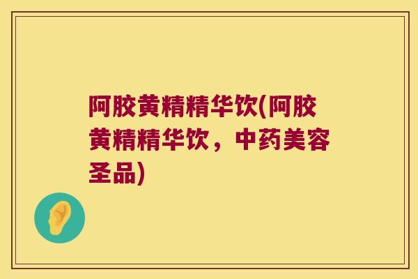 阿胶黄精精华饮(阿胶黄精精华饮,美容圣品) 阿胶黄精精华饮(阿胶黄精精华饮,美容圣品)