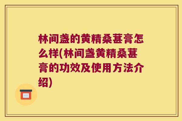 林间盏的黄精桑葚膏怎么样(林间盏黄精桑葚膏的功效及使用方法介绍) 林间盏的黄精桑葚膏怎么样(林间盏黄精桑葚膏的功效及使用方法介绍)