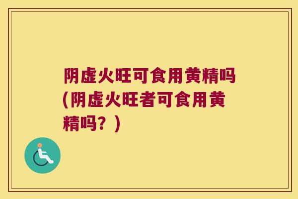 阴虚火旺可食用黄精吗(阴虚火旺者可食用黄精吗？)