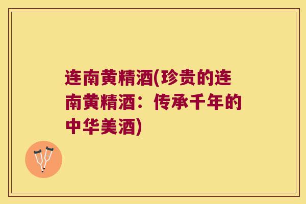 连南黄精酒(珍贵的连南黄精酒:传承千年的中华美酒) 连南黄精酒(珍贵的连南黄精酒:传承千年的中华美酒)