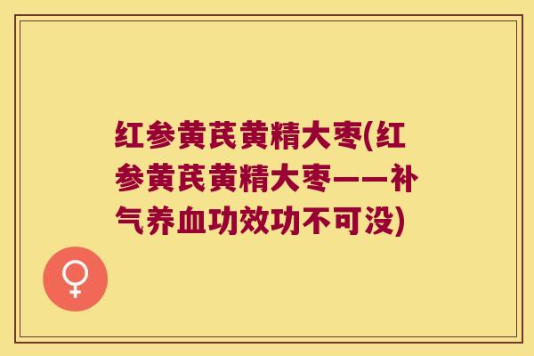 红参黄芪黄精大枣(红参黄芪黄精大枣——功效功不可没)