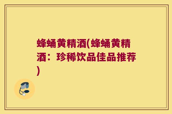 蜂蛹黄精酒(蜂蛹黄精酒:珍稀饮品佳品推荐) 蜂蛹黄精酒(蜂蛹黄精酒:珍稀饮品佳品推荐)