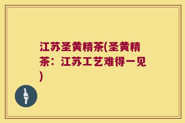 江苏圣黄精茶(圣黄精茶:江苏工艺难得一见) 江苏圣黄精茶(圣黄精茶:江苏工艺难得一见)